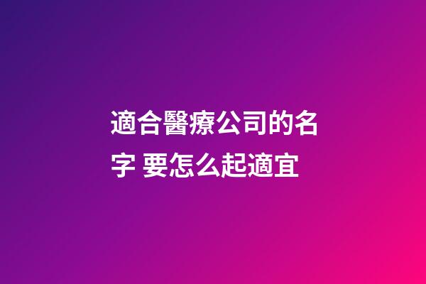 適合醫療公司的名字 要怎么起適宜-第1張-公司起名-玄機派